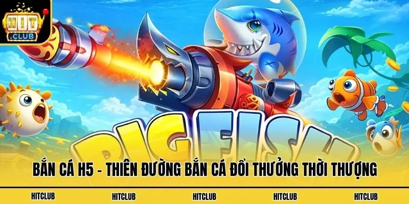 Bắn Cá H5 - Thiên Đường Bắn Cá Đổi Thưởng Thời Thượng