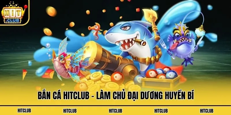 Hit Club – Link Tải App HitClub APK/iOS Số 1 Mới Nhất 2026 Bắn cá Hitclub - Làm chủ đại dương huyền bí