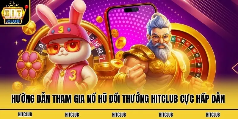 Hướng Dẫn Tham Gia Nổ Hũ Đổi Thưởng Hitclub Cực Hấp Dẫn 