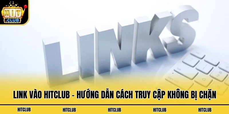 Link Vào Hitclub - Hướng Dẫn Cách Truy Cập Không Bị Chặn