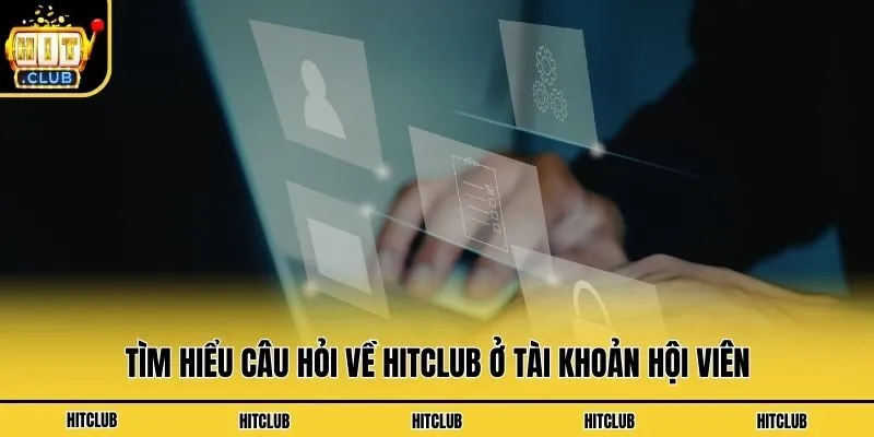 Câu Hỏi Về Hitclub - Chìa Khóa Lý Giải Vấn Đề Hội Viên 24/7 Tìm hiểu câu hỏi về Hitclub ở tài khoản hội viên